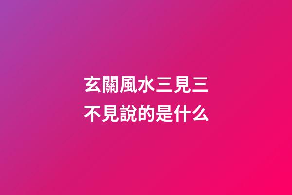 玄關風水三見三不見說的是什么