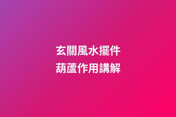 玄關風水擺件葫蘆作用講解