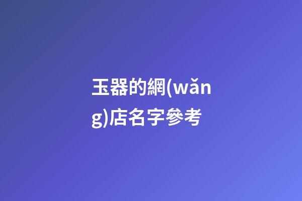 玉器的網(wǎng)店名字參考-第1張-店鋪起名-玄機(jī)派