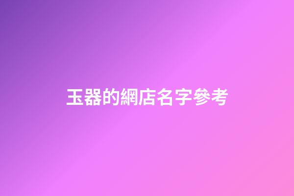 玉器的網店名字參考-第1張-店鋪起名-玄機派