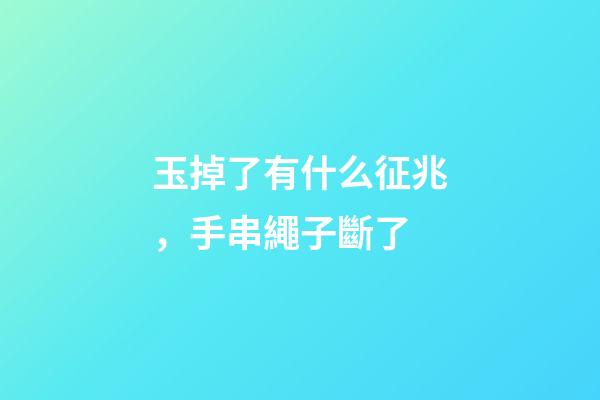 玉掉了有什么征兆，手串繩子斷了