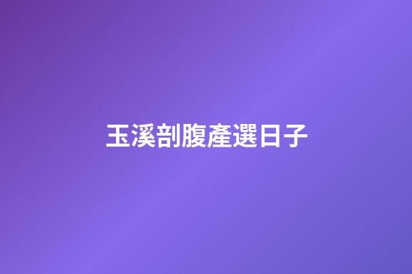 玉溪剖腹產選日子