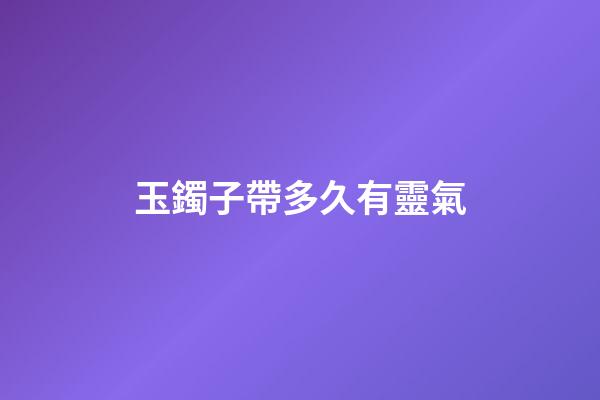 玉鐲子帶多久有靈氣