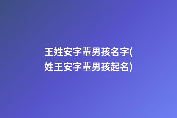 王姓安字輩男孩名字(姓王安字輩男孩起名)