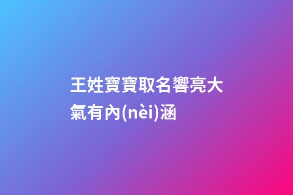 王姓寶寶取名響亮大氣有內(nèi)涵(王姓寶寶取名寶典)-第1張-寶寶起名-玄機(jī)派