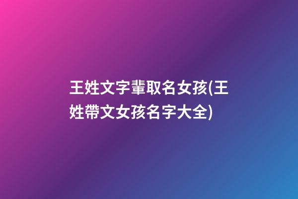 王姓文字輩取名女孩(王姓帶文女孩名字大全)
