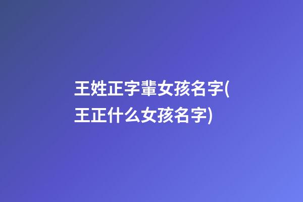 王姓正字輩女孩名字(王正什么女孩名字)