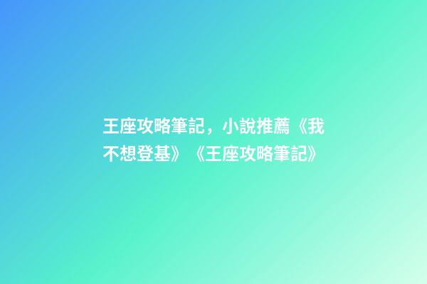 王座攻略筆記，小說推薦《我不想登基》《王座攻略筆記》-第1張-觀點-玄機派