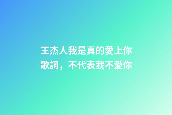 王杰人我是真的愛上你歌詞，不代表我不愛你-第1張-觀點-玄機派