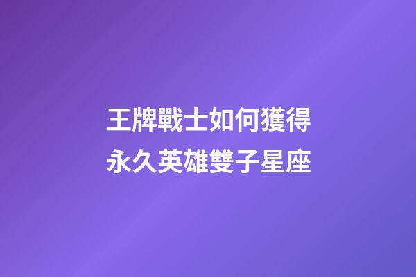 王牌戰士如何獲得永久英雄雙子星座