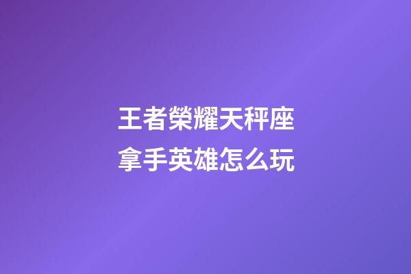王者榮耀天秤座拿手英雄怎么玩-第1張-星座運(yùn)勢-玄機(jī)派