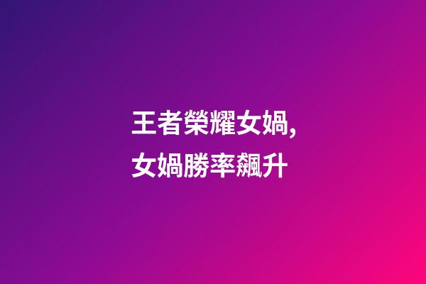 王者榮耀女媧,女媧勝率飆升-第1張-觀點-玄機派