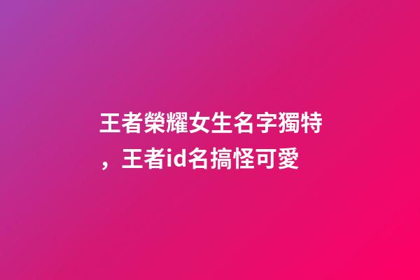 王者榮耀女生名字獨特，王者id名搞怪可愛-第1張-觀點-玄機派