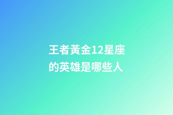 王者黃金12星座的英雄是哪些人-第1張-星座運(yùn)勢(shì)-玄機(jī)派