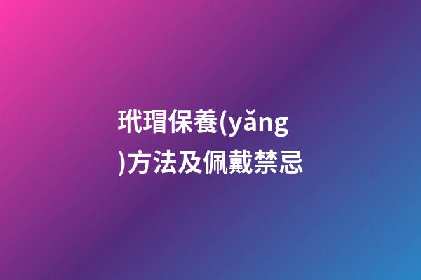 玳瑁保養(yǎng)方法及佩戴禁忌