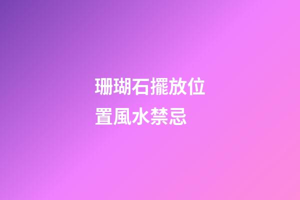 珊瑚石擺放位置風水禁忌