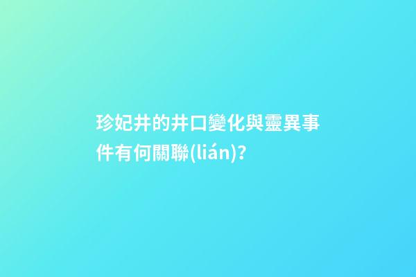 珍妃井的井口變化與靈異事件有何關聯(lián)？