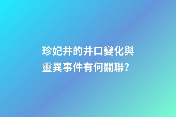 珍妃井的井口變化與靈異事件有何關聯？