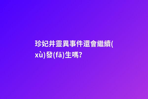 珍妃井靈異事件還會繼續(xù)發(fā)生嗎？