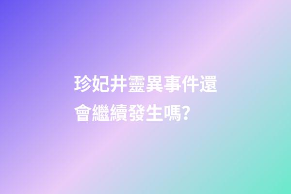 珍妃井靈異事件還會繼續發生嗎？
