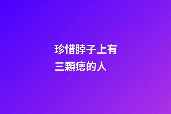 珍惜脖子上有三顆痣的人
