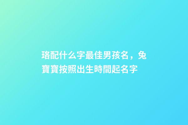 珞配什么字最佳男孩名，兔寶寶按照出生時間起名字