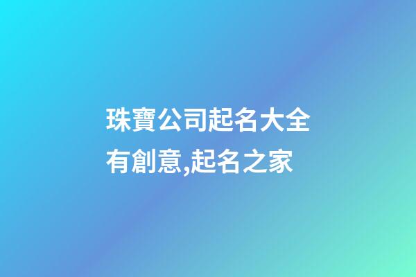珠寶公司起名大全有創意,起名之家-第1張-公司起名-玄機派