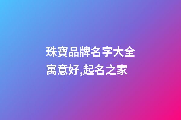 珠寶品牌名字大全寓意好,起名之家-第1張-商標起名-玄機派
