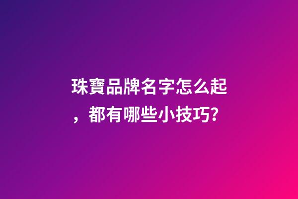 珠寶品牌名字怎么起，都有哪些小技巧？-第1張-商標起名-玄機派