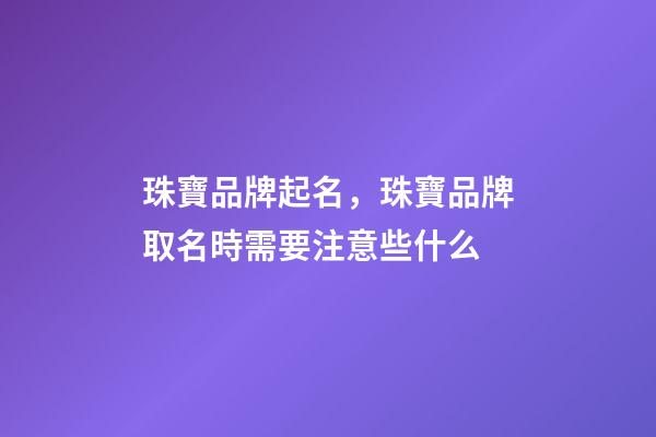 珠寶品牌起名，珠寶品牌取名時需要注意些什么-第1張-商標起名-玄機派