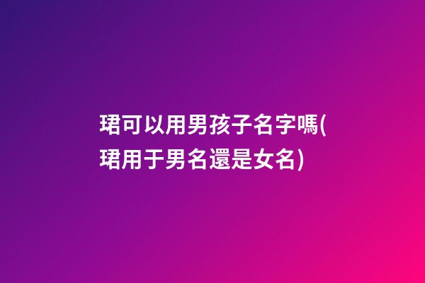 珺可以用男孩子名字嗎(珺用于男名還是女名)