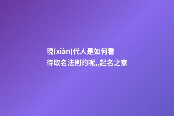 現(xiàn)代人是如何看待取名法則的呢,,起名之家-第1張-店鋪起名-玄機(jī)派