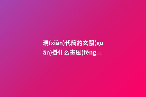 現(xiàn)代簡約玄關(guān)掛什么畫風(fēng)水好
