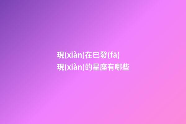 現(xiàn)在已發(fā)現(xiàn)的星座有哪些-第1張-星座運勢-玄機(jī)派