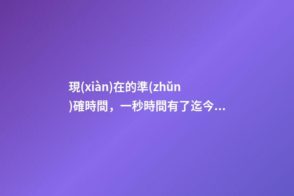 現(xiàn)在的準(zhǔn)確時間，一秒時間有了迄今最精確測量值-第1張-觀點(diǎn)-玄機(jī)派