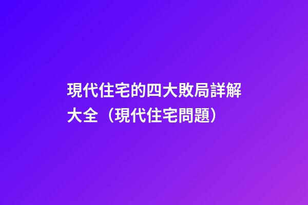 現代住宅的四大敗局詳解大全（現代住宅問題）