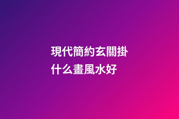 現代簡約玄關掛什么畫風水好