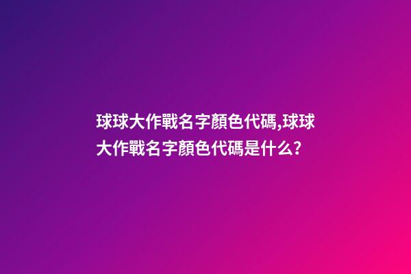 球球大作戰名字顏色代碼,球球大作戰名字顏色代碼是什么？