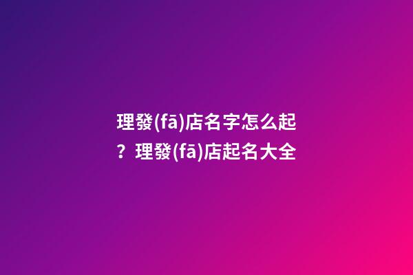 理發(fā)店名字怎么起？理發(fā)店起名大全-第1張-店鋪起名-玄機(jī)派