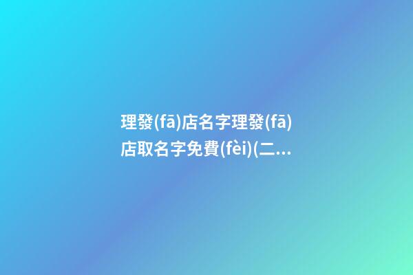 理發(fā)店名字理發(fā)店取名字免費(fèi)(二篇)-第1張-店鋪起名-玄機(jī)派