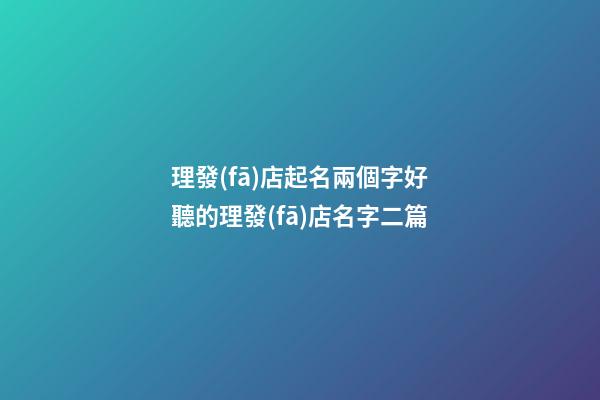 理發(fā)店起名兩個字好聽的理發(fā)店名字二篇-第1張-店鋪起名-玄機派
