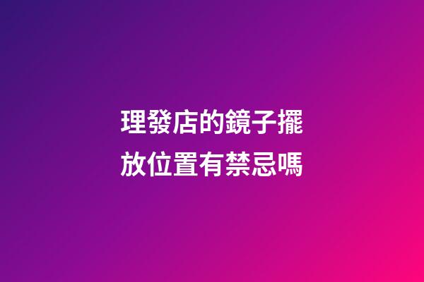 理發店的鏡子擺放位置有禁忌嗎