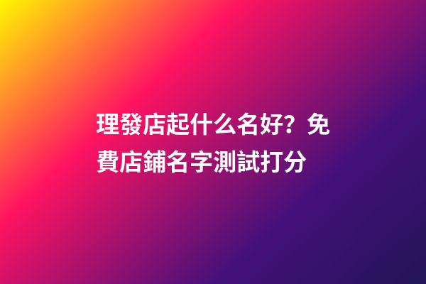 理發店起什么名好？免費店鋪名字測試打分
