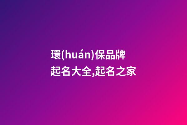 環(huán)保品牌起名大全,起名之家-第1張-商標起名-玄機派