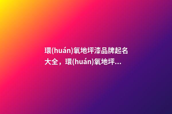環(huán)氧地坪漆品牌起名大全，環(huán)氧地坪漆品牌起名賞析？-第1張-商標起名-玄機派