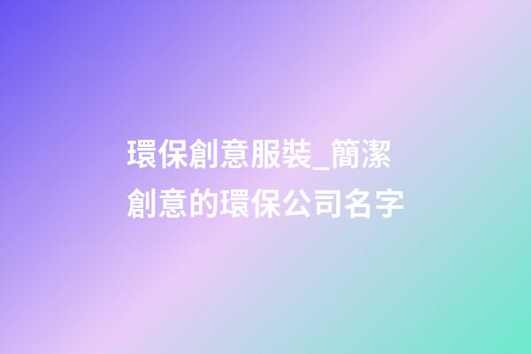 環保創意服裝_簡潔創意的環保公司名字-第1張-公司起名-玄機派