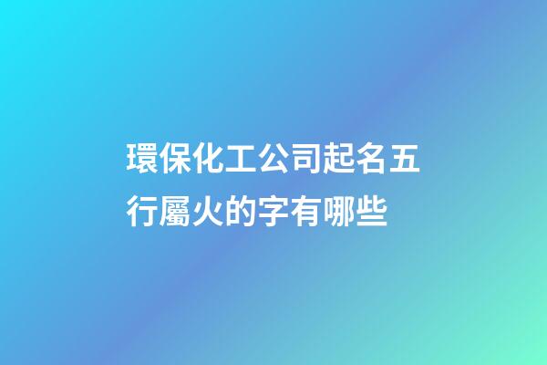 環保化工公司起名五行屬火的字有哪些-第1張-公司起名-玄機派