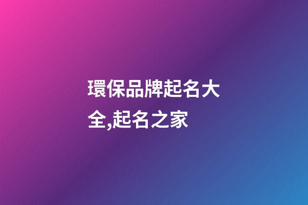 環保品牌起名大全,起名之家-第1張-商標起名-玄機派