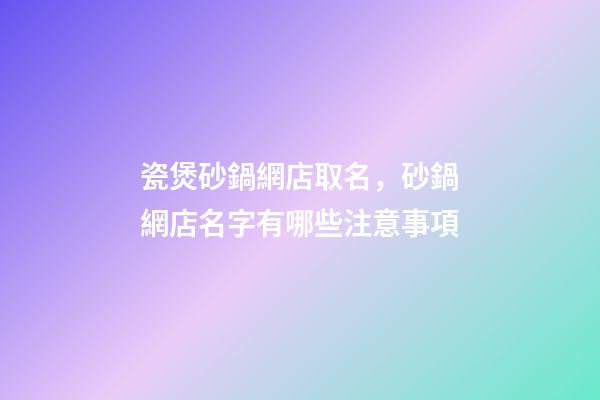 瓷煲砂鍋網店取名，砂鍋網店名字有哪些注意事項-第1張-店鋪起名-玄機派