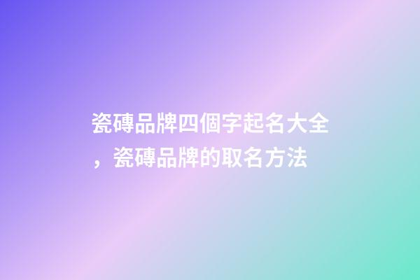 瓷磚品牌四個字起名大全，瓷磚品牌的取名方法-第1張-商標起名-玄機派
